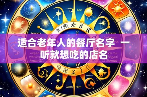 适合老年人的餐厅名字 一听就想吃的店名