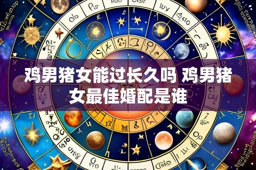 鸡男猪女能过长久吗 鸡男猪女最佳婚配是谁