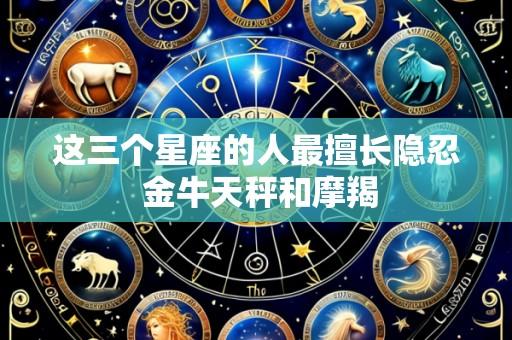 这三个星座的人最擅长隐忍 金牛天秤和摩羯