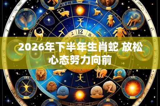 2026年下半年生肖蛇 放松心态努力向前