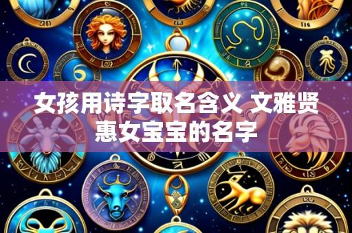 女孩用诗字取名含义 文雅贤惠女宝宝的名字