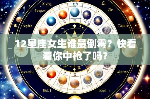 12星座女生谁最倒霉？快看看你中枪了吗？