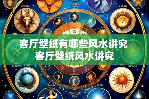 客厅壁纸有哪些风水讲究 客厅壁纸风水讲究