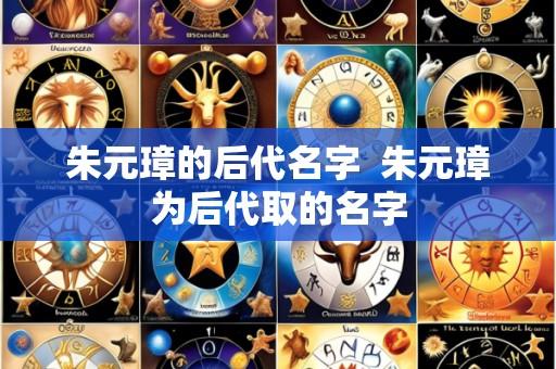 朱元璋的后代名字 朱元璋为后代取的名字