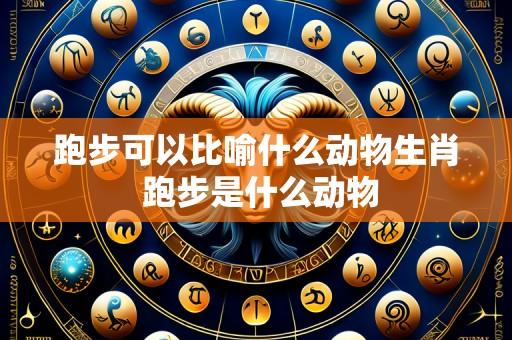 跑步可以比喻什么动物生肖 跑步是什么动物