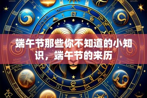 端午节那些你不知道的小知识，端午节的来历