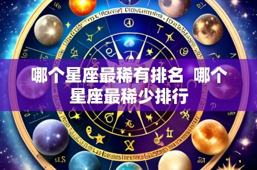 哪个星座最稀有排名 哪个星座最稀少排行