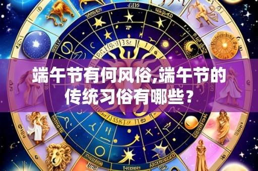 端午节有何风俗,端午节的传统习俗有哪些?