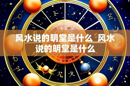 风水说的明堂是什么  风水说的明堂是什么