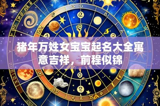 猪年万姓女宝宝起名大全寓意吉祥,前程似锦