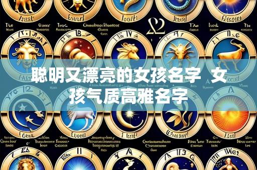 聪明又漂亮的女孩名字 女孩气质高雅名字
