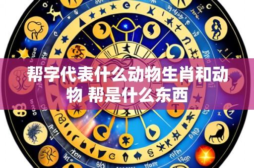 帮字代表什么动物生肖和动物 帮是什么东西