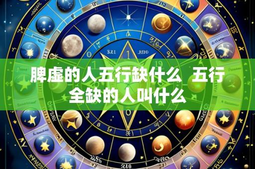 脾虚的人五行缺什么  五行全缺的人叫什么