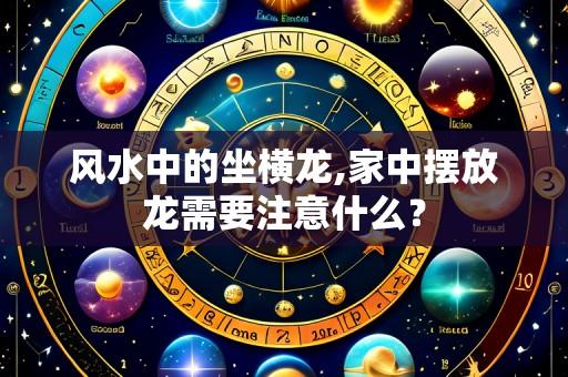 风水中的坐横龙,家中摆放龙需要注意什么?