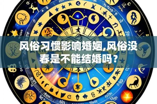风俗习惯影响婚姻,风俗没春是不能结婚吗?