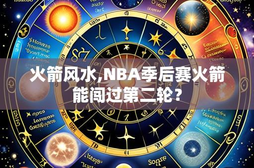 火箭风水,NBA季后赛火箭能闯过第二轮？