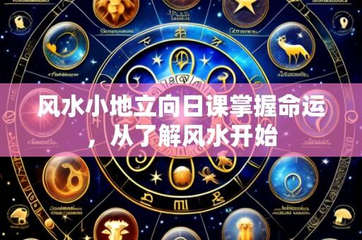 风水小地立向日课掌握命运，从了解风水开始