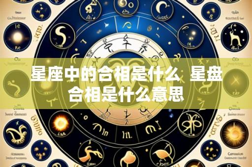 星座中的合相是什么 星盘合相是什么意思