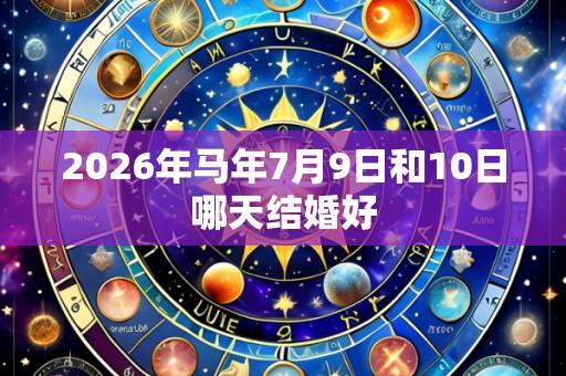 2026年马年7月9日和10日哪天结婚好