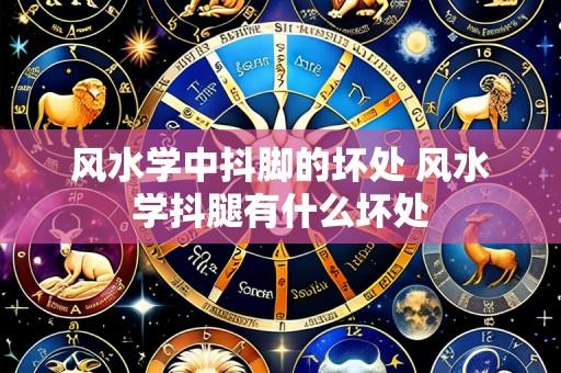 风水学中抖脚的坏处 风水学抖腿有什么坏处