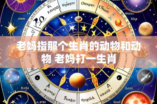 老妈指那个生肖的动物和动物 老妈打一生肖