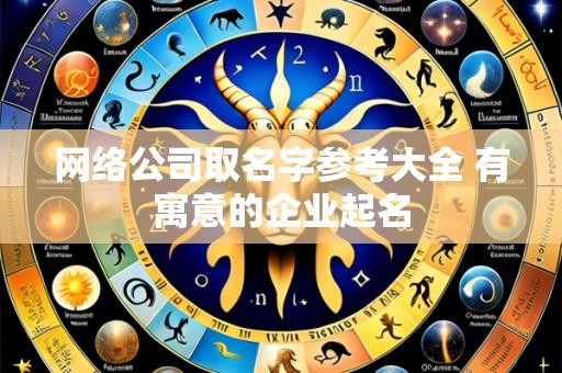 网络公司取名字参考大全 有寓意的企业起名