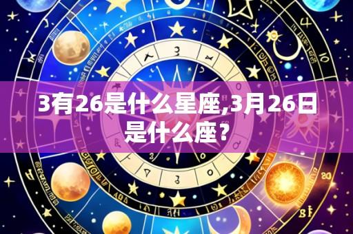 3有26是什么星座,3月26日是什么座?