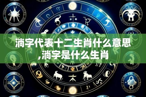 淌字代表十二生肖什么意思,淌字是什么生肖