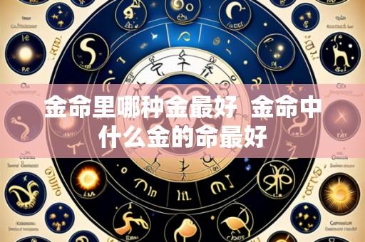 金命里哪种金最好  金命中什么金的命最好