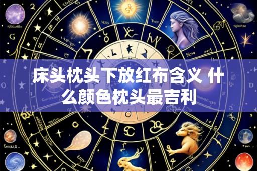 床头枕头下放红布含义 什么颜色枕头最吉利