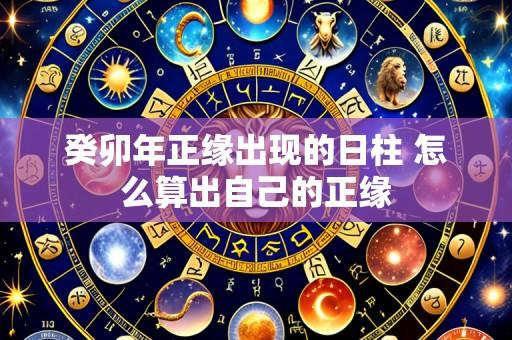 癸卯年正缘出现的日柱 怎么算出自己的正缘