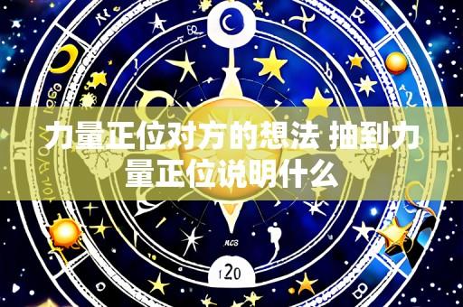 力量正位对方的想法 抽到力量正位说明什么