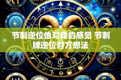 节制逆位他对我的感觉 节制牌逆位对方想法