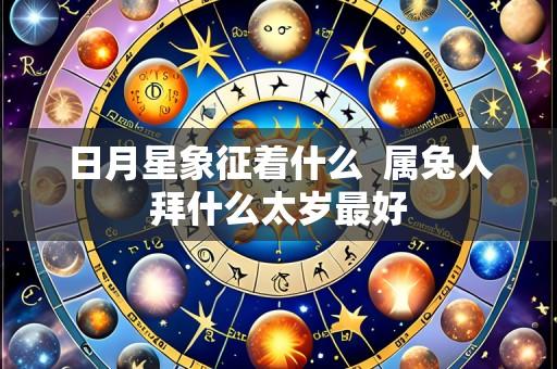 日月星象征着什么 属兔人拜什么太岁最好