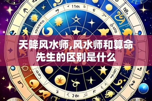 天降风水师,风水师和算命先生的区别是什么
