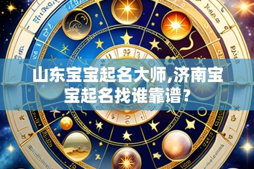 山东宝宝起名大师,济南宝宝起名找谁靠谱?