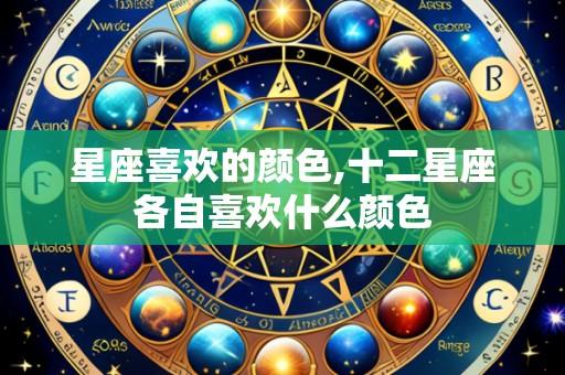 星座喜欢的颜色,十二星座各自喜欢什么颜色
