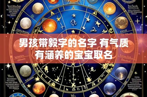 男孩带毅字的名字 有气质有涵养的宝宝取名