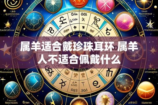属羊适合戴珍珠耳环 属羊人不适合佩戴什么