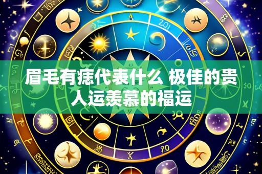 眉毛有痣代表什么 极佳的贵人运羡慕的福运