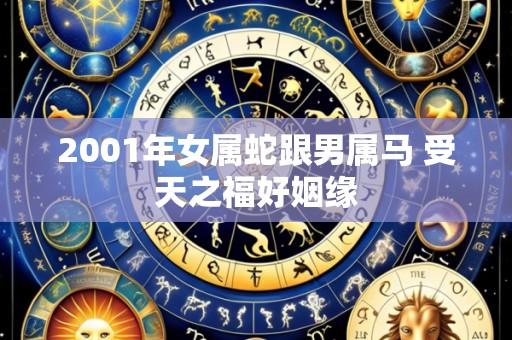 2001年女属蛇跟男属马 受天之福好姻缘