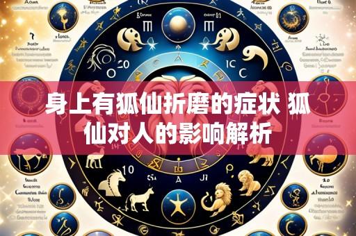身上有狐仙折磨的症状 狐仙对人的影响解析