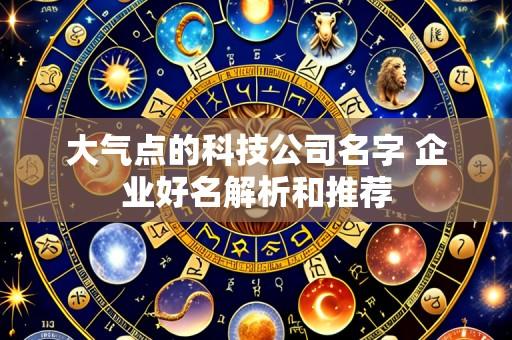 大气点的科技公司名字 企业好名解析和推荐