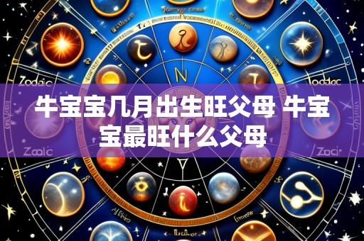 牛宝宝几月出生旺父母 牛宝宝最旺什么父母
