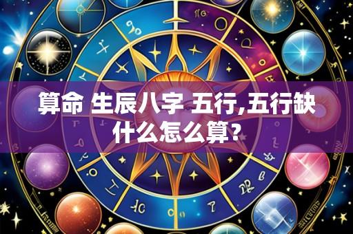 算命 生辰八字 五行,五行缺什么怎么算？