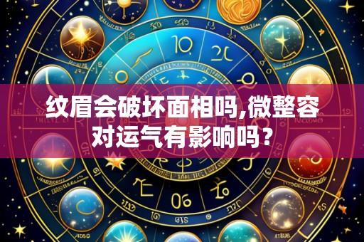 纹眉会破坏面相吗,微整容对运气有影响吗？