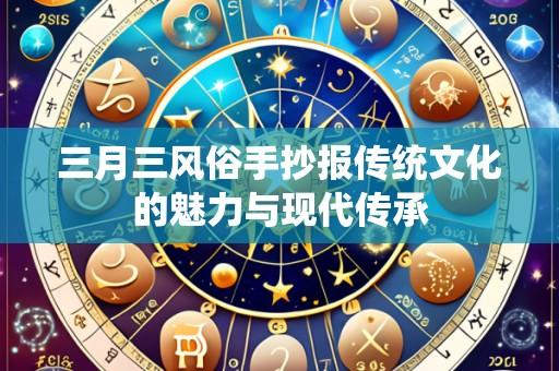 三月三风俗手抄报传统文化的魅力与现代传承