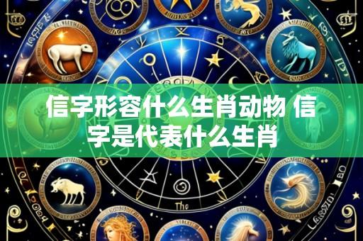 信字形容什么生肖动物 信字是代表什么生肖
