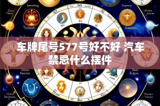 车牌尾号577号好不好 汽车禁忌什么摆件
