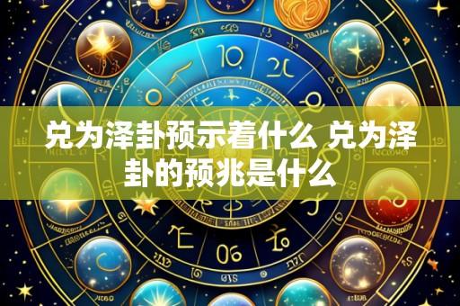 兑为泽卦预示着什么 兑为泽卦的预兆是什么